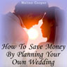 How to Save Money by Planning Your Own Wedding: Steps and Tips Making a Cheap Wedding Look Expensive! (Unabridged) Audiobook, by Melina Cooper