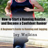 How to Start a Running Routine and Become a Confident Runner: A Beginners Guide to Running and Jogging (Unabridged) Audiobook, by Jay Walkins