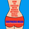 How to Succeed with Women Without Really Trying (Unabridged) Audiobook, by Shepherd Mead