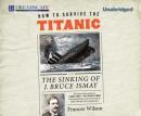 How to Survive the Titanic: The Sinking of J. Bruce Ismay (Unabridged) Audiobook, by Frances Wilson