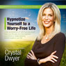 Hypnotize Yourself to a Worry-Free Life: Americas #1 Self-Hypnosis Coach (Unabridged) Audiobook, by Crystal Dwyer