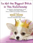 Im Not the Biggest Bitch in This Relationship: Hilarious, Heartwarming Tales About Mans Best Friend from Americas Favorite Humorists (Unabridged) Audiobook, by Wade Rouse