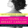 Im Too Young to Have Breast Cancer!:: Regain Control of Your Life, Career, Family, Sexuality, and Faith (Unabridged) Audiobook, by Beth Leibson-Hawkins