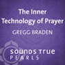 Inner Technology of Prayer: Tuning Oneself to the Creative Forces of the Universe Audiobook, by Gregg Braden