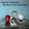 Institute of Antiquities: The Secret of the Crystal Balls (Episode 1) (Unabridged) Audiobook, by Barbara Goldstein