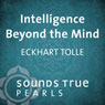Intelligence Beyond the Mind: Cooperating with the Movement of Life Audiobook, by Eckhart Tolle