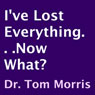 Ive Lost Everything. . .Now What? (Unabridged) Audiobook, by Dr. Tom Morris