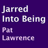 Jarred into Being (Unabridged) Audiobook, by Pat Lawrence