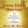 Jesus Did It Anyway: The Paradoxical Commandments for Christians (Unabridged) Audiobook, by Kent M. Keith