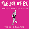 The Joy of Ex: Dont Get Mad, Get Over It! (Unabridged) Audiobook, by Vicky Edwards