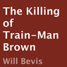 The Killing of Train-Man Brown (Unabridged) Audiobook, by Will Bevis
