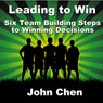 Leading to Win: Six Team Building Steps to Winning Decisions Audiobook, by John Chen