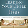 Leading Your Child to Jesus: How Parents Can Talk with Their Kids about Faith (Unabridged) Audiobook, by Zondervan