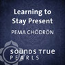 Learning to Stay Present: Entering the Doorway to Freedom and True Fufillment Audiobook, by Pema Chodron