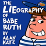 The LIEography of Babe Ruth: The Absolutely Untrue, Totally Made Up, 100 Percent Fake Life Story of the Worlds Greatest Slugger (Unabridged) Audiobook, by Alan Katz