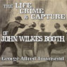 The Life, Crime and Capture of John Wilkes Booth (Unabridged) Audiobook, by George Alfred Townsend