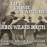 The Life, Crime and Capture of John Wilkes Booth (Abridged) Audiobook, by George Alfred Townsend