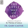 The Little Way of Lent: Meditations in the Spirit of St. Therese of Lisieux (Unabridged) Audiobook, by Fr. Gary Caster