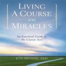 Living a Course in Miracles: An Essential Guide to the Classic Text (Unabridged) Audiobook, by Jon Mundy Ph.D.