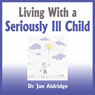 Living With a Seriously Ill Child: Parenting Advice for Childhood Cancer and other Childhood Illnesses (Unabridged) Audiobook, by Dr. Jan Aldridge