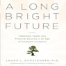A Long Bright Future: An Action Plan for a Lifetime of Happiness, Health, and Financial Security (Unabridged) Audiobook, by Laura L. Carstensen