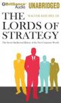 The Lords of Strategy: The Secret Intellectual History of the New Corporate World (Unabridged) Audiobook, by Walter Kiechel