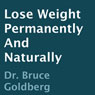 Lose Weight Permanently and Naturally (Unabridged) Audiobook, by Bruce Goldberg