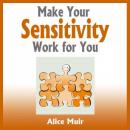 Make Your Sensitivity Work for You (Unabridged) Audiobook, by Alice Muir