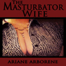 The Masturbator Wife (Unabridged) Audiobook, by Ariane Arborene