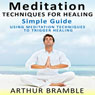 Meditation Techniques for Healing: Simple Guide: Using Meditation Techniques to Trigger Healing (Unabridged) Audiobook, by Arthur Bramble