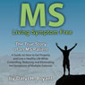 MS - Living Symptom Free: The True Story of an MS Patient: A Guide on How to Eat Properly and Live a Healthy Life while Controlling, Reducing, and Eliminating the Symptoms of Multiple Sclerosis (Unabridged) Audiobook, by Daryl H. Bryant