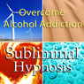 Overcome Alcohol Addictions with Subliminal Affirmations: Alcoholism & Stop Drinking, Solfeggio Tones, Binaural Beats, Self Help Meditation Hypnosis Audiobook, by Subliminal Hypnosis