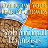 Overcome Your Fear of Crowds Subliminal Affirmations: Public Anxiety & Claustrophobia, Solfeggio Tones, Binaural Beats, Self Help Meditation Hypnosis Audiobook, by Subliminal Hypnosis