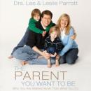 The Parent You Want to Be: Who You Are Matters More Than What You Do (Unabridged) Audiobook, by Dr. Les Parrott