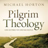 Pilgrim Theology: Core Doctrines for Christian Disciples (Unabridged) Audiobook, by Michael Horton