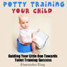 Potty Training Your Child: Guiding Your Little One Towards Toilet Training Success (Unabridged) Audiobook, by Alexandra King