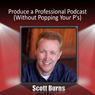 Produce a Professional Podcast: Without Popping Your Ps! (Unabridged) Audiobook, by Scott Burns