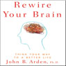 Rewire Your Brain: Think Your Way to a Better Life (Unabridged) Audiobook, by John B. Arden