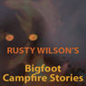 Rusty Wilsons Bigfoot Campfire Stories (Unabridged) Audiobook, by Rusty Wilson