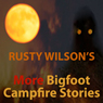 Rusty Wilsons More Bigfoot Campfire Stories (Unabridged) Audiobook, by Rusty Wilson