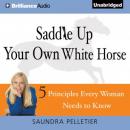 Saddle Up Your Own White Horse: 5 Principles Every Woman Needs to Know (Unabridged) Audiobook, by Saundra Pelletier