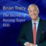 The Secrets of Raising Super Kids: How to Raise Happy, Healthy, Self-confident Children - and Give Your Kids the Winning Edge (Unabridged) Audiobook, by Brian Tracy