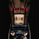 Serving Him: Sexy Stories of Submission (Unabridged) Audiobook, by Rachel Kramer Bussel