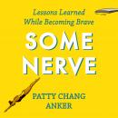 Some Nerve: Lessons Learned While Becoming Brave Audiobook, by Patty Change Anker