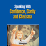 Speaking With Confidence, Clarity and Charisma: How to Express Yourself Clearly and Effectively in Meetings, on the Phone, and in Face-to-Face Conversations (Unabridged) Audiobook, by Briefings Media Group
