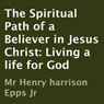 The Spiritual Path of a Believer in Jesus Christ: Living a Life for God (Unabridged) Audiobook, by Henry Harrison Epps