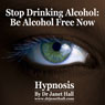 Stop Drinking Alcohol: Be Alcohol Free Now with Hypnosis Audiobook, by Janet Hall