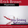Stop Drinking Self-Hypnosis: Overcome Alocholism & No More Alcohol, Guided Meditation, Self Hypnosis, Binaural Beats Audiobook, by Erick Brown Hypnosis