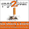 Stop Smoking and Breathe.: Easy Breathing Techniques to Help You Quit Audiobook, by Yoga 2 Hear