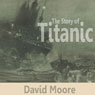 The Story of Titanic (Unabridged) Audiobook, by David Moore